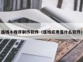 泗洪连线小程序制作软件（连线应用是什么软件）