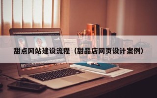 泗洪甜点网站建设流程（甜品店网页设计案例）