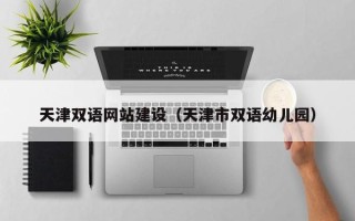 泗洪天津双语网站建设（天津市双语幼儿园）