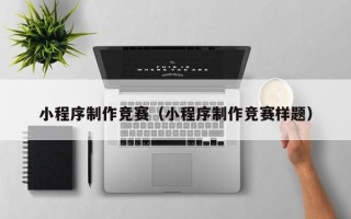 泗洪小程序制作竞赛（小程序制作竞赛样题）