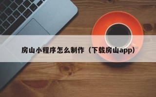 泗洪房山小程序怎么制作（下载房山app）