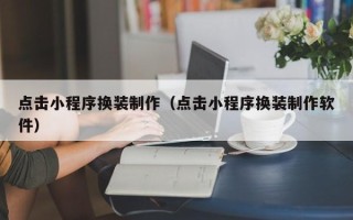 泗洪点击小程序换装制作（点击小程序换装制作软件）