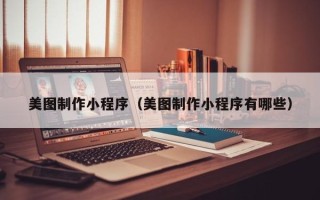 泗洪美图制作小程序（美图制作小程序有哪些）