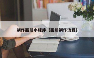 泗洪制作画册小程序（画册制作流程）