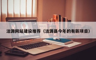 泗洪沽源网站建设推荐（沽源县今年的有新项目）