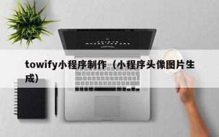 泗洪towify小程序制作（小程序头像图片生成）