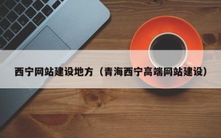 泗洪西宁网站建设地方（青海西宁高端网站建设）