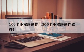 泗洪100个小程序制作（100个小程序制作软件）