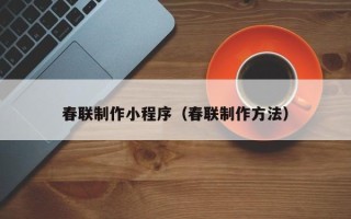 泗洪春联制作小程序（春联制作方法）